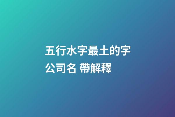 五行水字最土的字公司名 帶解釋-第1張-公司起名-玄機派